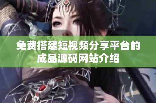 免费搭建短视频分享平台的成品源码网站介绍