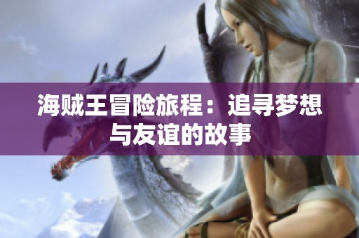 海贼王冒险旅程：追寻梦想与友谊的故事