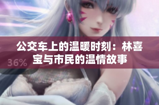 公交车上的温暖时刻：林喜宝与市民的温情故事