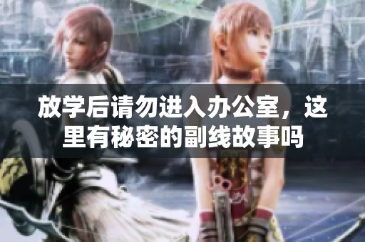放学后请勿进入办公室，这里有秘密的副线故事吗
