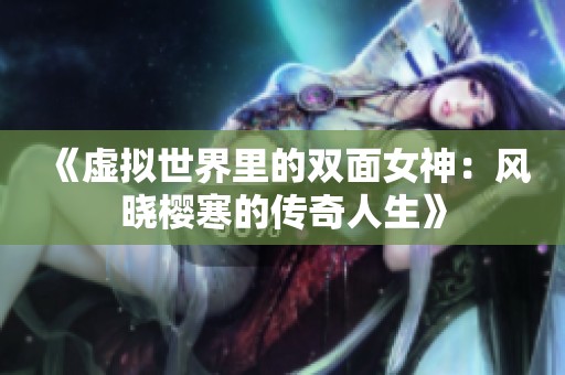 《虚拟世界里的双面女神：风晓樱寒的传奇人生》