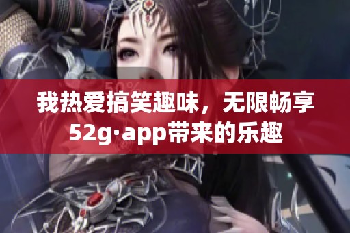 我热爱搞笑趣味，无限畅享52g·app带来的乐趣