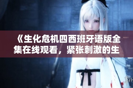 《生化危机四西班牙语版全集在线观看，紧张刺激的生存冒险之旅》