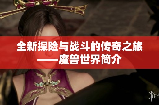 全新探险与战斗的传奇之旅——魔兽世界简介