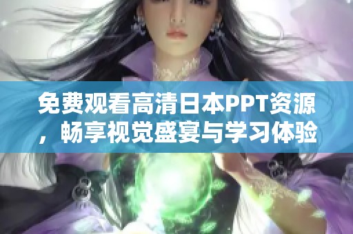 免费观看高清日本PPT资源，畅享视觉盛宴与学习体验