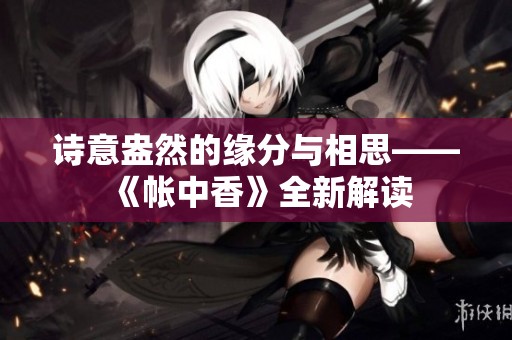 诗意盎然的缘分与相思——《帐中香》全新解读