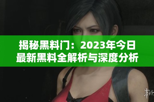 揭秘黑料门：2023年今日最新黑料全解析与深度分析