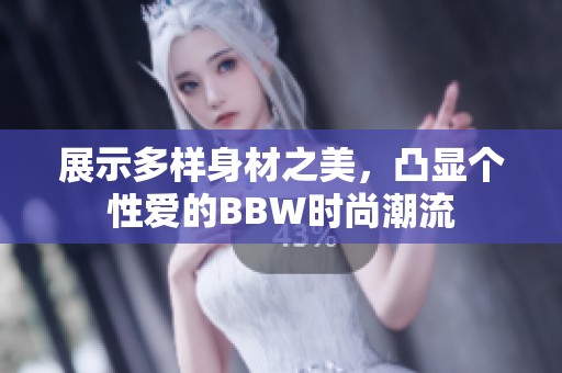 展示多样身材之美，凸显个性爱的BBW时尚潮流