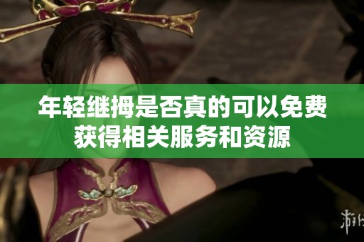 年轻继拇是否真的可以免费获得相关服务和资源