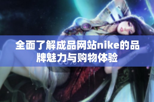 全面了解成品网站nike的品牌魅力与购物体验