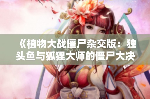 《植物大战僵尸杂交版：独头鱼与狐狸大师的僵尸大决战》