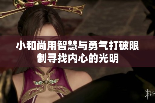 小和尚用智慧与勇气打破限制寻找内心的光明