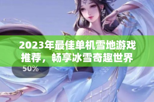 2023年最佳单机雪地游戏推荐，畅享冰雪奇趣世界