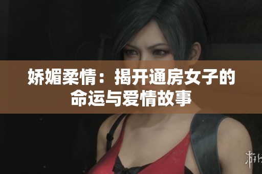 娇媚柔情：揭开通房女子的命运与爱情故事