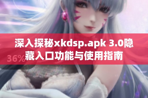 深入探秘xkdsp.apk 3.0隐藏入口功能与使用指南