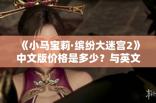 《小马宝莉·缤纷大迷宫2》中文版价格是多少？与英文版相比如何？