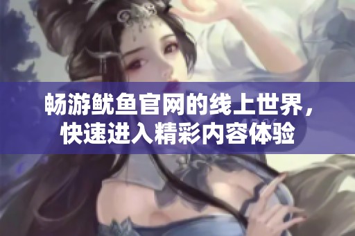 畅游鱿鱼官网的线上世界，快速进入精彩内容体验