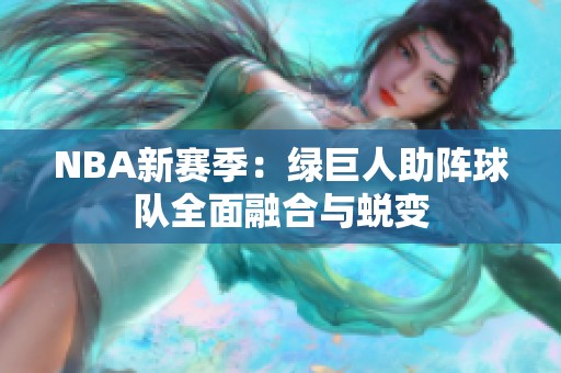 NBA新赛季：绿巨人助阵球队全面融合与蜕变