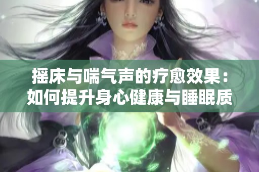 摇床与喘气声的疗愈效果：如何提升身心健康与睡眠质量