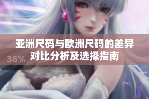 亚洲尺码与欧洲尺码的差异对比分析及选择指南