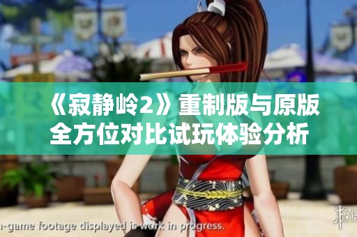 《寂静岭2》重制版与原版全方位对比试玩体验分析
