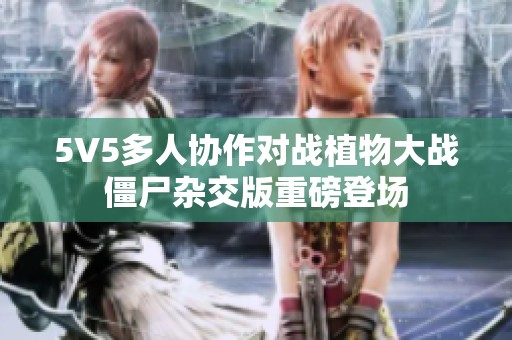 5V5多人协作对战植物大战僵尸杂交版重磅登场