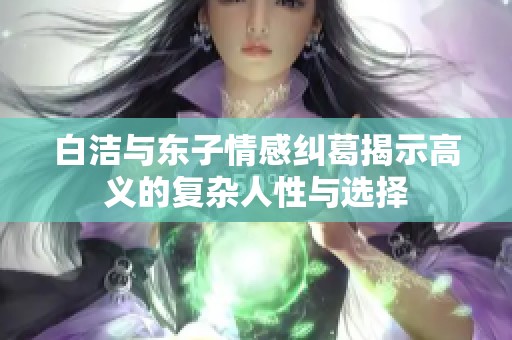 白洁与东子情感纠葛揭示高义的复杂人性与选择