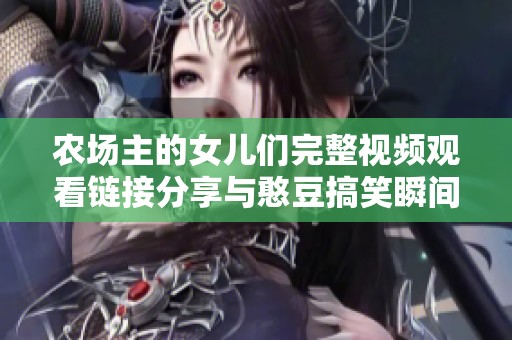 农场主的女儿们完整视频观看链接分享与憨豆搞笑瞬间回顾
