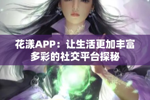 花漾APP：让生活更加丰富多彩的社交平台探秘