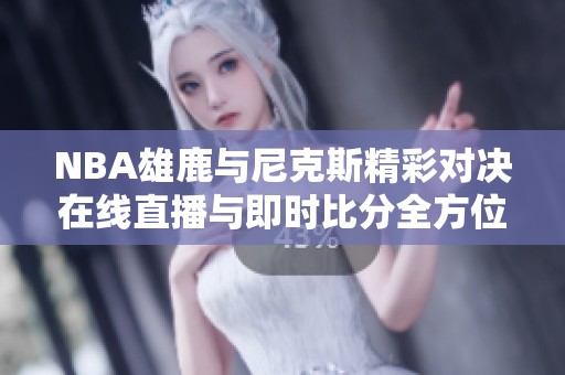 NBA雄鹿与尼克斯精彩对决在线直播与即时比分全方位呈现