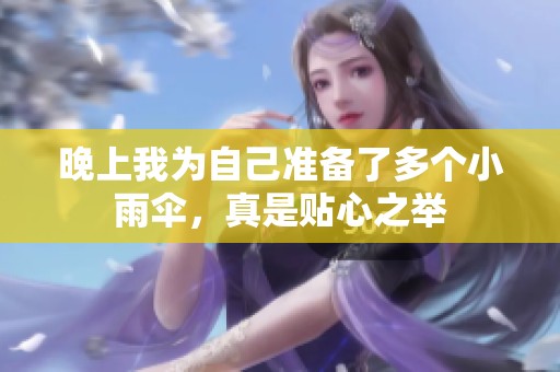 晚上我为自己准备了多个小雨伞，真是贴心之举