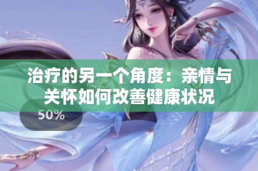 治疗的另一个角度：亲情与关怀如何改善健康状况