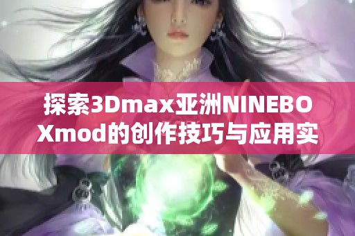探索3Dmax亚洲NINEBOXmod的创作技巧与应用实例