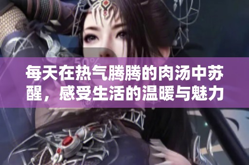 每天在热气腾腾的肉汤中苏醒，感受生活的温暖与魅力