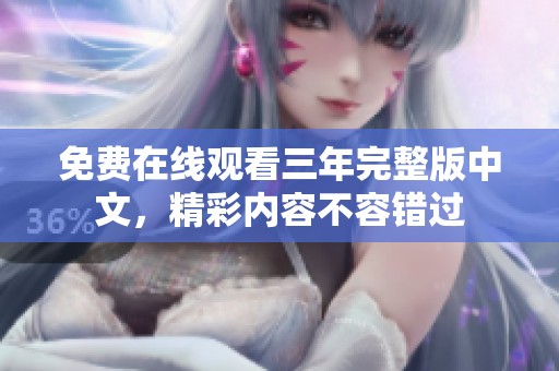 免费在线观看三年完整版中文，精彩内容不容错过