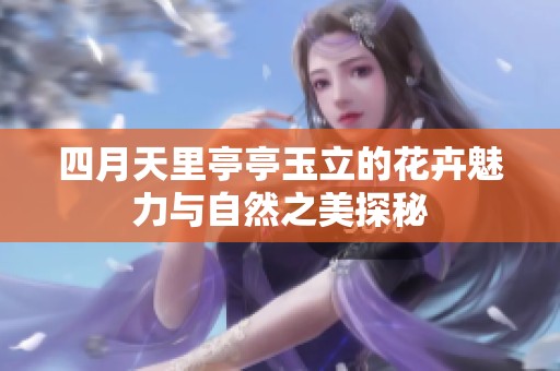 四月天里亭亭玉立的花卉魅力与自然之美探秘