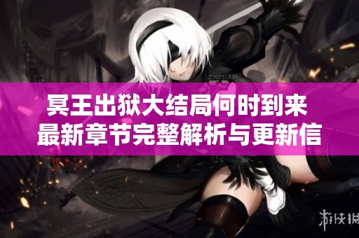 冥王出狱大结局何时到来 最新章节完整解析与更新信息