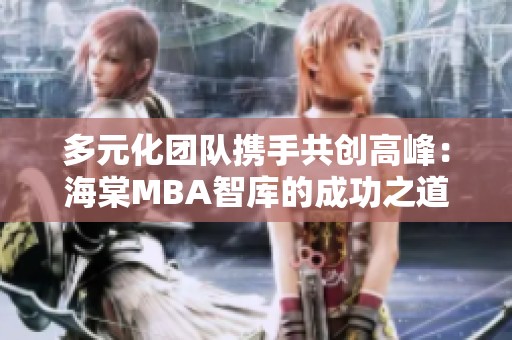 多元化团队携手共创高峰：海棠MBA智库的成功之道