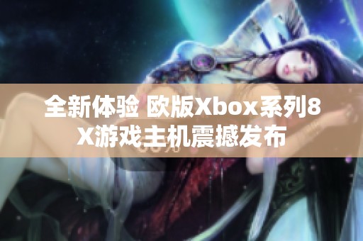 全新体验 欧版Xbox系列8X游戏主机震撼发布