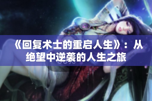 《回复术士的重启人生》：从绝望中逆袭的人生之旅