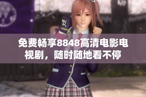 免费畅享8848高清电影电视剧，随时随地看不停