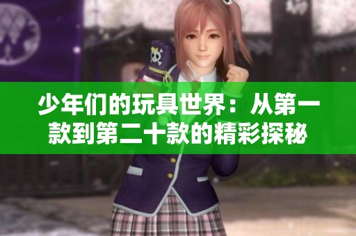少年们的玩具世界：从第一款到第二十款的精彩探秘