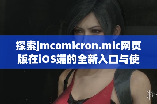 探索jmcomicron.mic网页版在iOS端的全新入口与使用体验