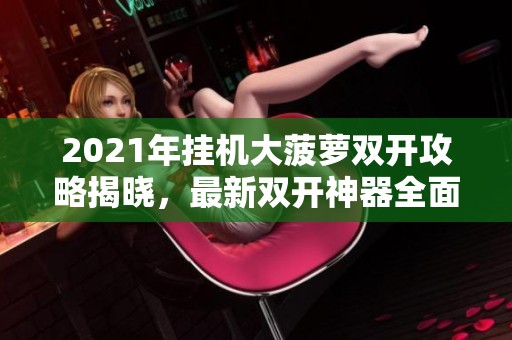 2021年挂机大菠萝双开攻略揭晓，最新双开神器全面解析
