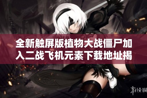 全新触屏版植物大战僵尸加入二战飞机元素下载地址揭秘