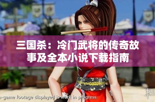 三国杀：冷门武将的传奇故事及全本小说下载指南