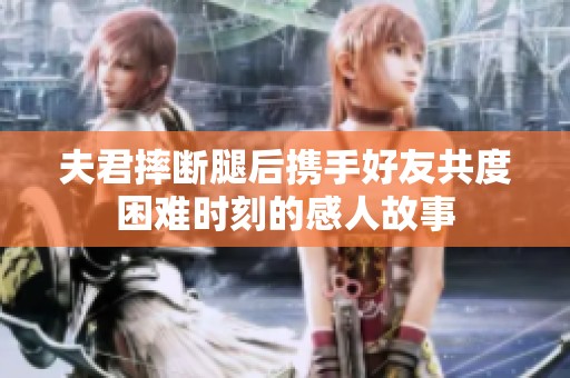 夫君摔断腿后携手好友共度困难时刻的感人故事