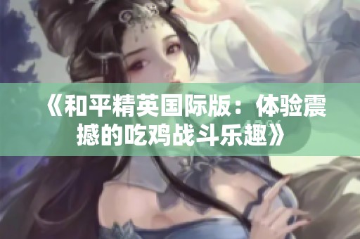 《和平精英国际版：体验震撼的吃鸡战斗乐趣》