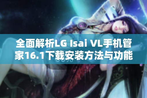 全面解析LG Isai VL手机管家16.1下载安装方法与功能介绍