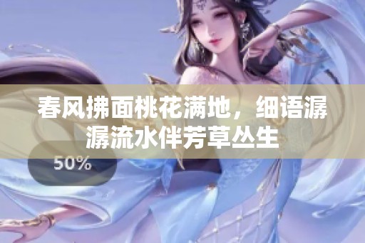 春风拂面桃花满地，细语潺潺流水伴芳草丛生